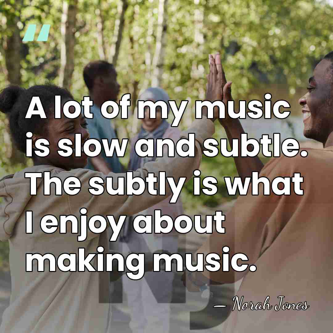 A lot of my music is slow and subtle. The subtly is&hellip; - Norah Jones