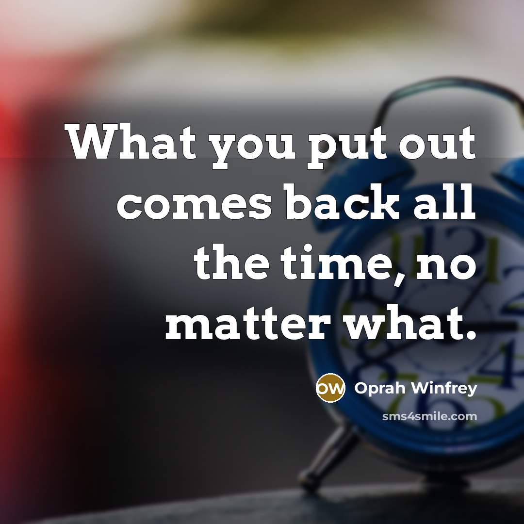 “What you put out comes back all the time, no…” quote by Oprah Winfrey