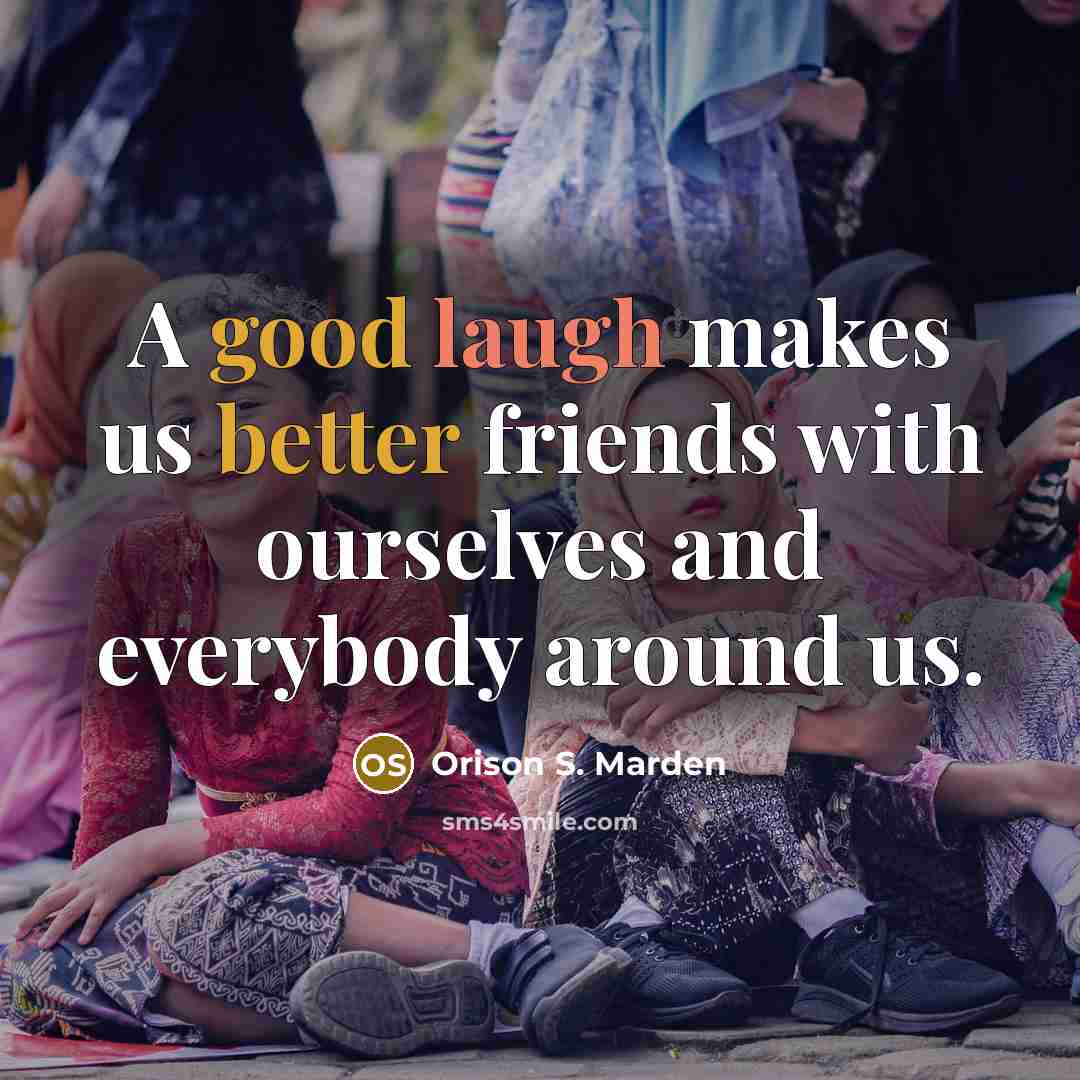 “A good laugh makes us better friends with ourselves and everybody around us.” quote by Orison S. Marden