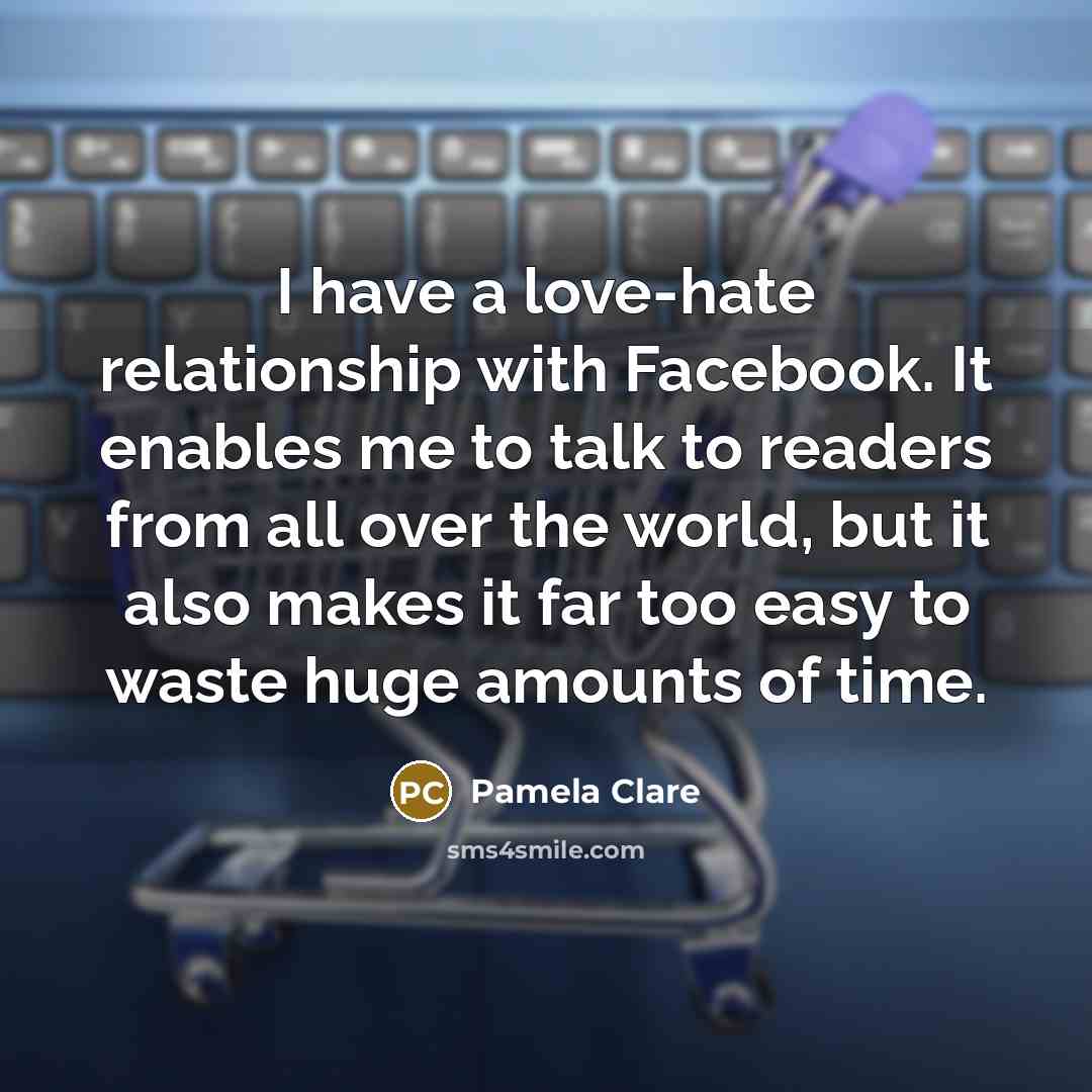 “I have a love-hate relationship with Facebook. It enables me…” quote by Pamela Clare