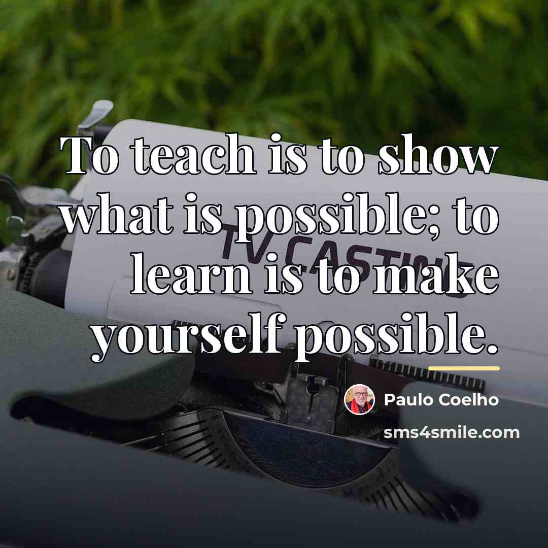 “To teach is to show what is possible; to learn…” quote by Paulo Coelho