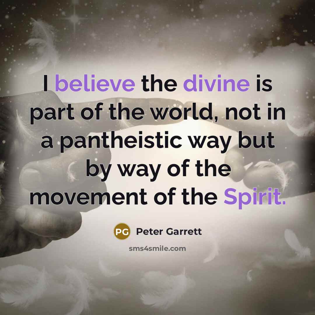 “I believe the divine is part of the world, not…” quote by Peter Garrett