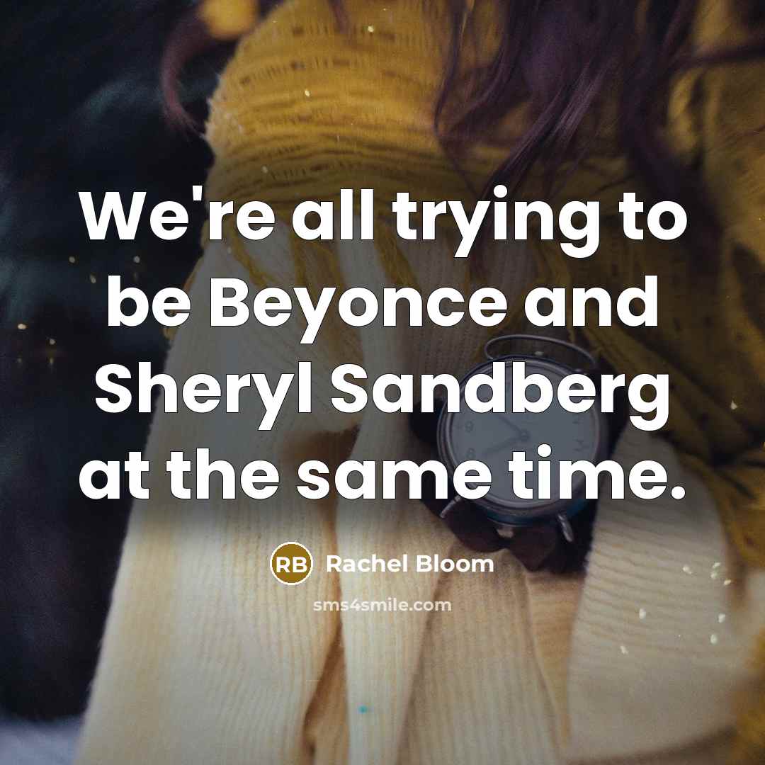 “We're all trying to be Beyonce and Sheryl Sandberg at…” quote by Rachel Bloom