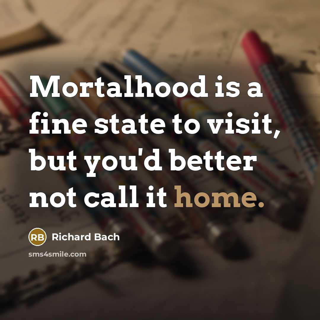 “Mortalhood is a fine state to visit, but you'd better…” quote by Richard Bach