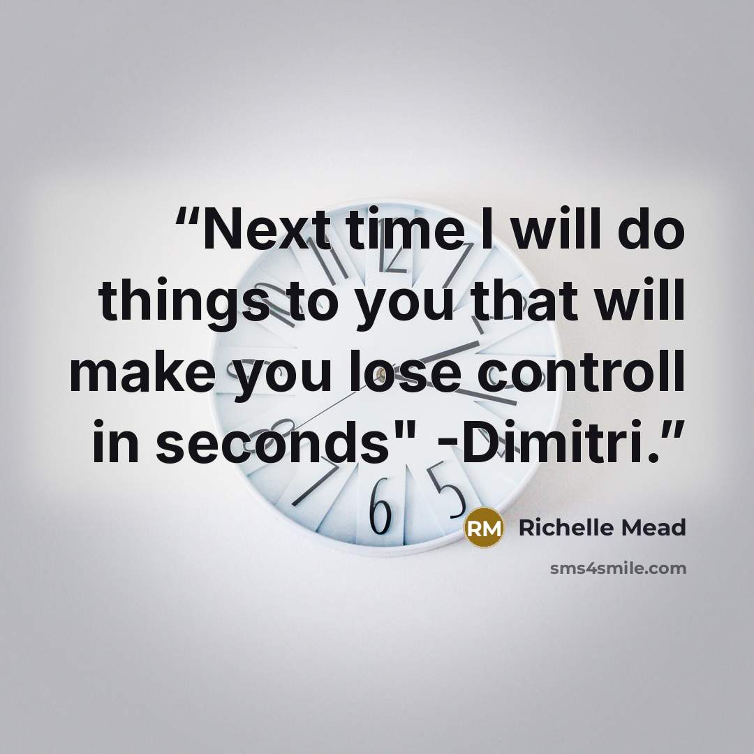 “Next time I will do things to you that will make you lose controll in seconds" -Dimitri.” quote by Richelle Mead
