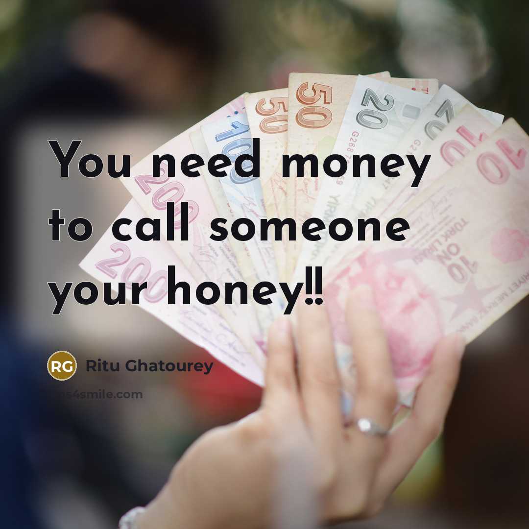 “You need money to call someone your honey!!…” quote by Ritu Ghatourey
