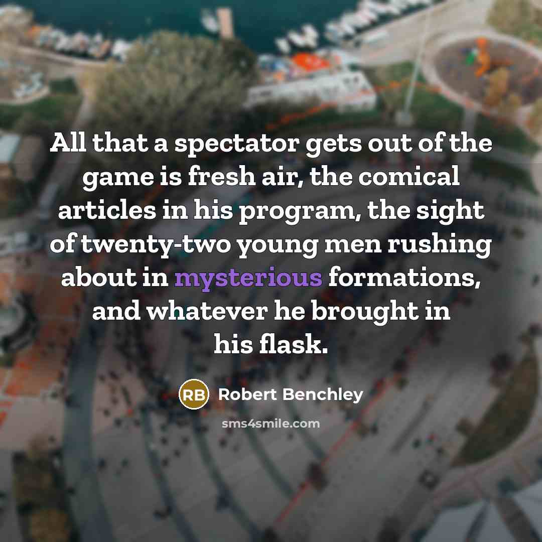 “All that a spectator gets out of the game is…” quote by Robert Benchley