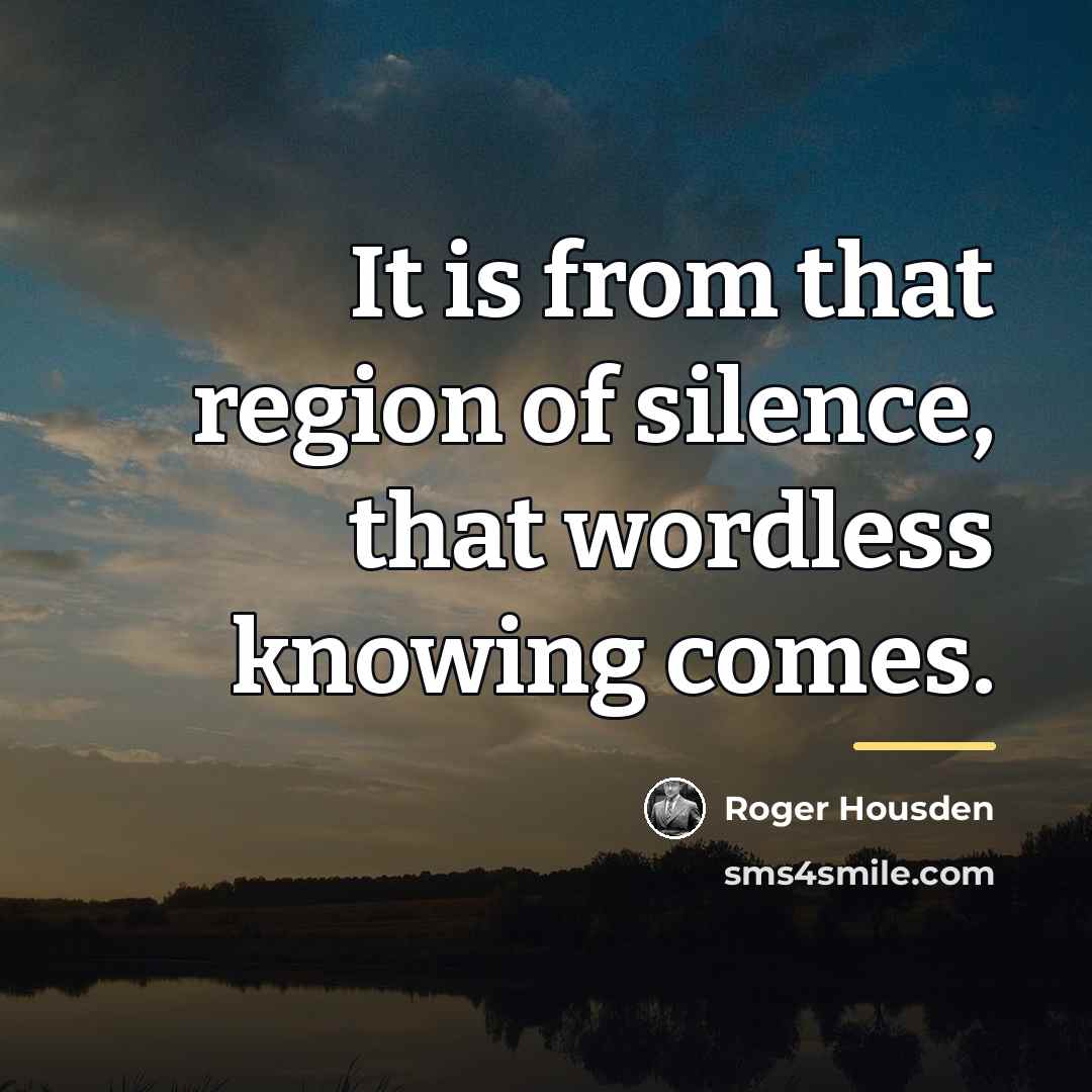 “It is from that region of silence, that wordless knowing…” quote by Roger Housden