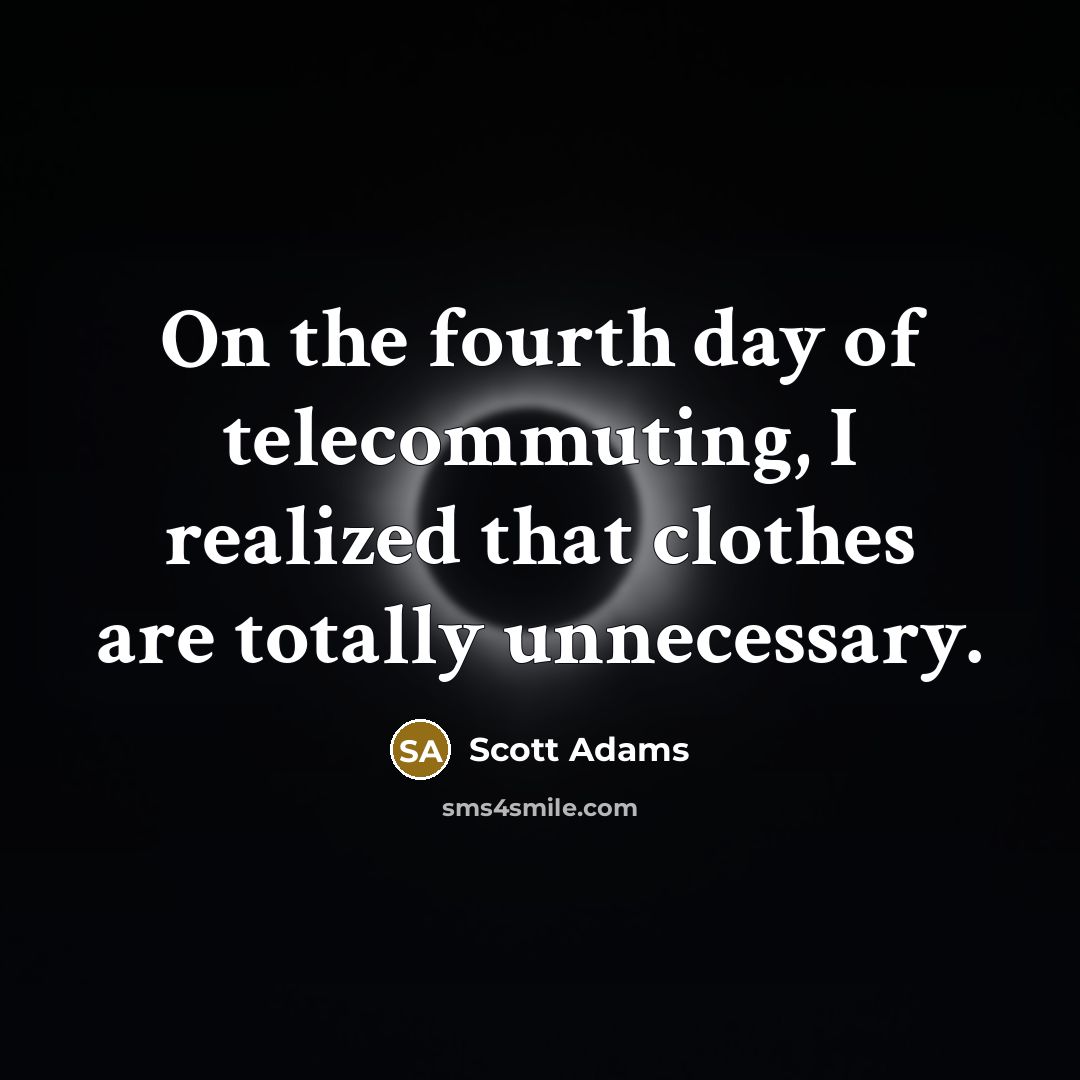 “On the fourth day of telecommuting, I realized that clothes…” quote by Scott Adams