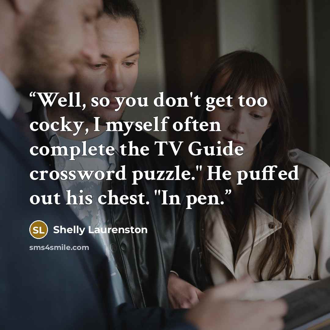 “Well, so you don't get too cocky, I myself often complete the TV Guide crossword puzzle." He puffed out his chest. "In pen.” quote by Shelly Laurenston