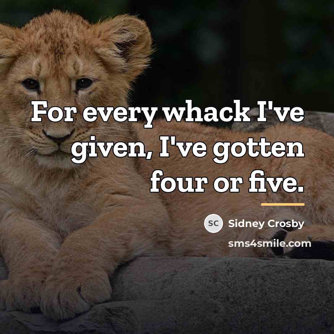“For every whack I've given, I've gotten four or five.…” quote by Sidney Crosby