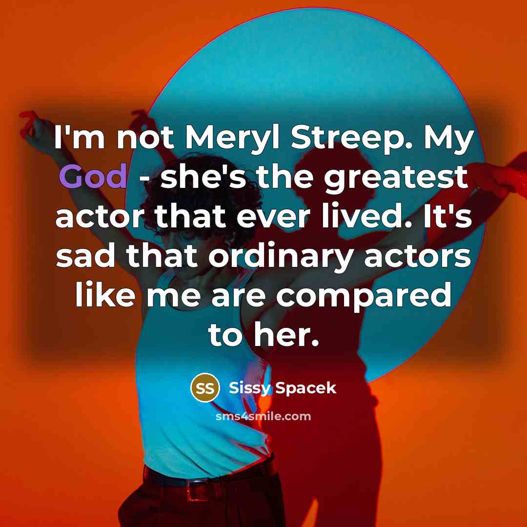 “I'm not Meryl Streep. My God - she's the greatest…” quote by Sissy Spacek
