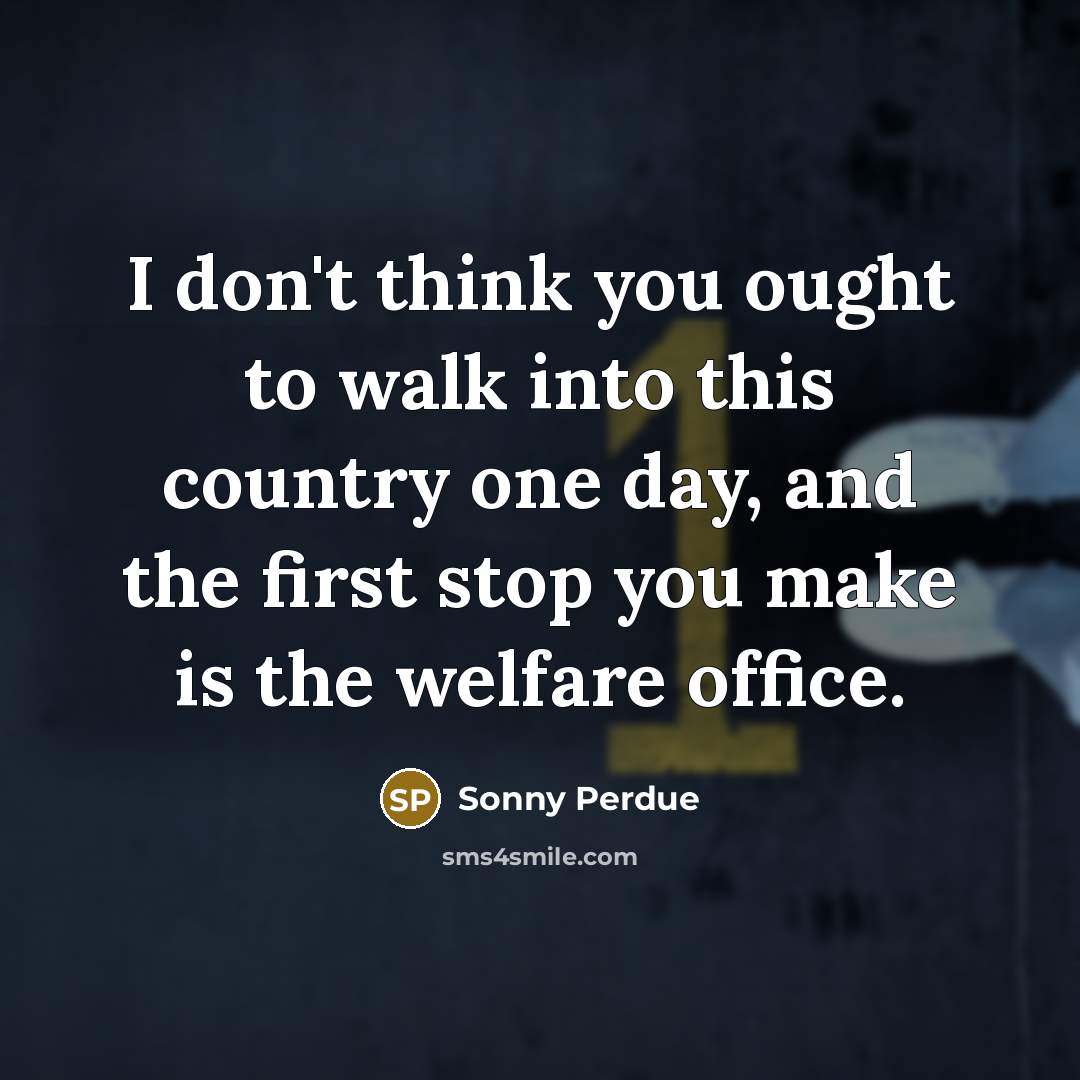 “I don't think you ought to walk into this country…” quote by Sonny Perdue