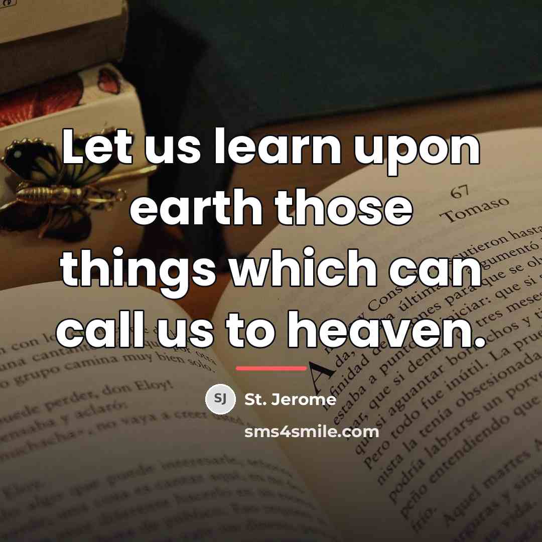 “Let us learn upon earth those things which can call…” quote by St. Jerome