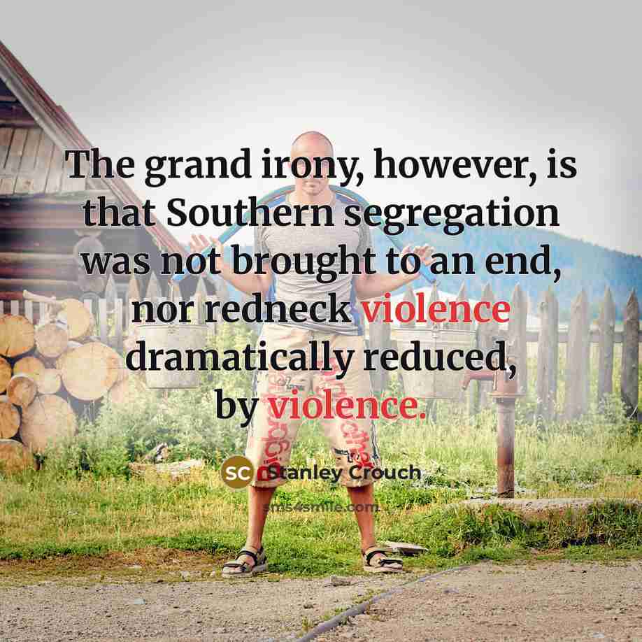 “The grand irony, however, is that Southern segregation was not…” quote by Stanley Crouch