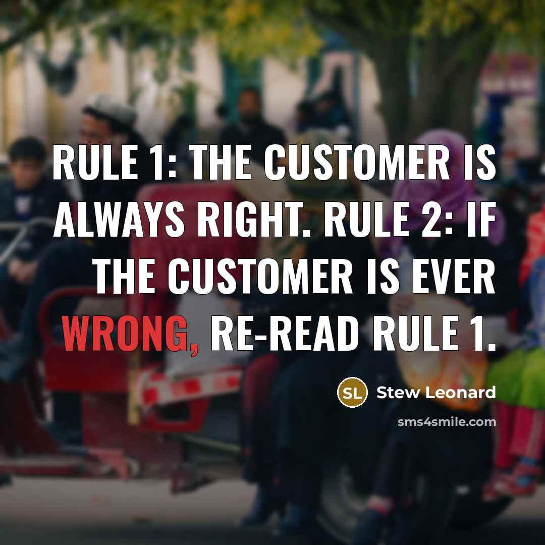 “Rule 1: The customer is always right. Rule 2: If the customer is ever wrong, re-read Rule 1.” quote by Stew Leonard