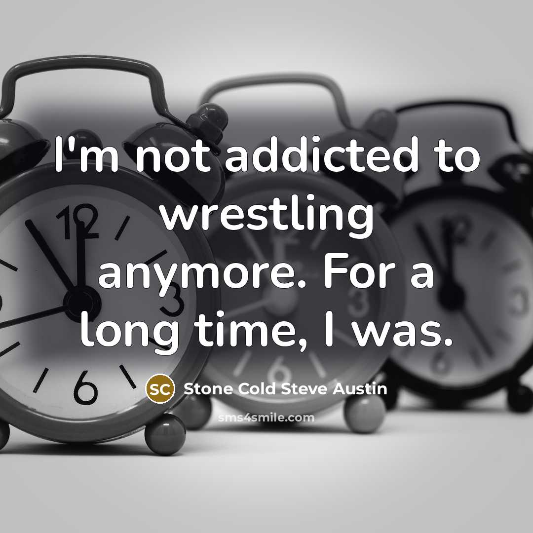 “I'm not addicted to wrestling anymore. For a long time,…” quote by Stone Cold Steve Austin