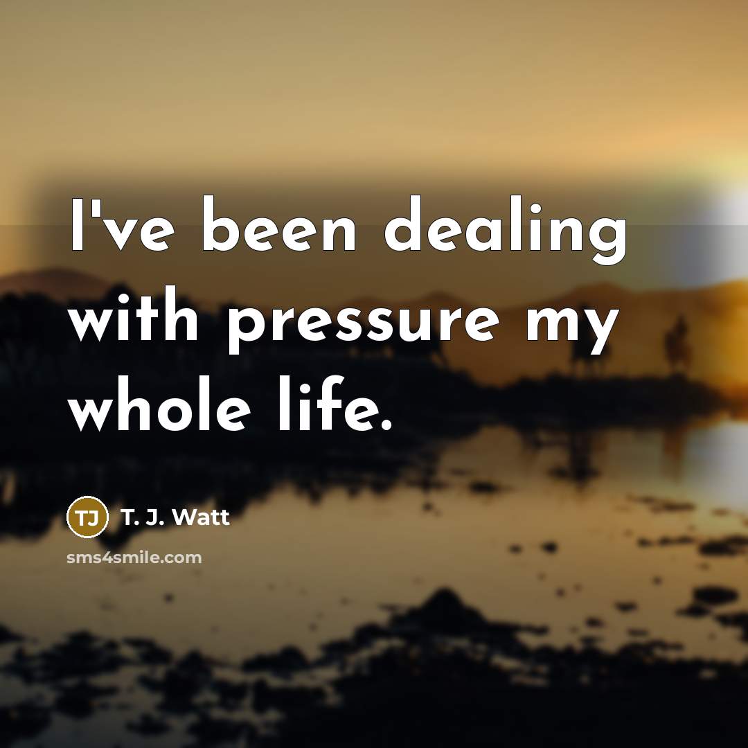“I've been dealing with pressure my whole life.…” quote by T. J. Watt