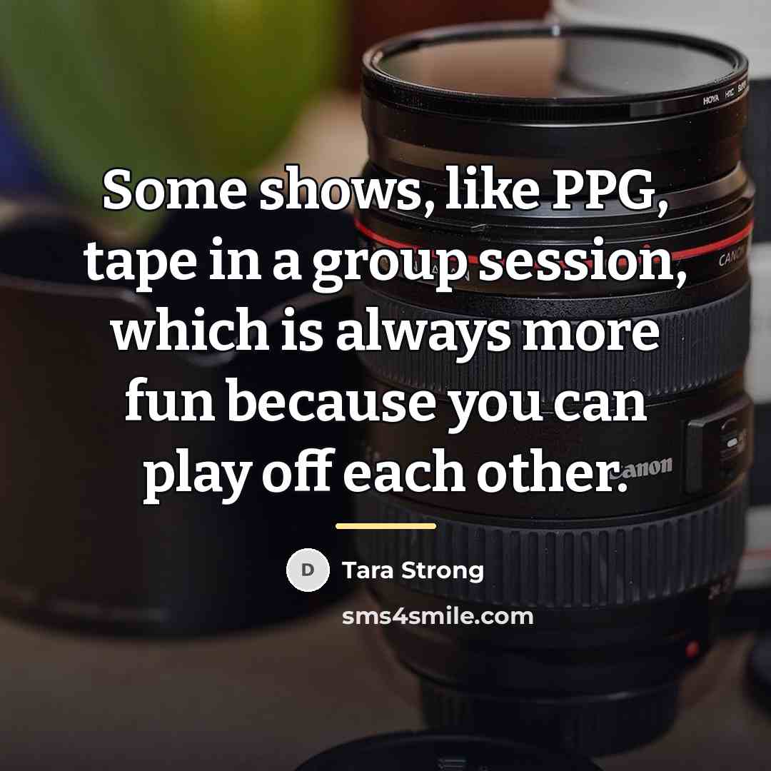 “Some shows, like PPG, tape in a group session, which…” quote by Tara Strong