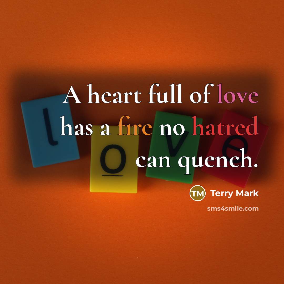 “A heart full of love has a fire no hatred…” quote by Terry Mark
