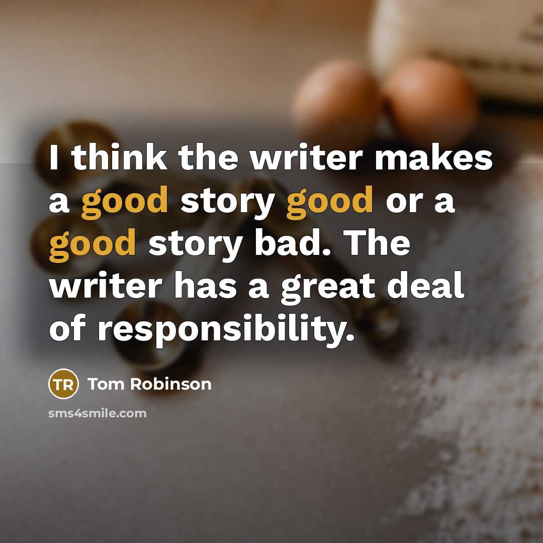 “I think the writer makes a good story good or…” quote by Tom Robinson