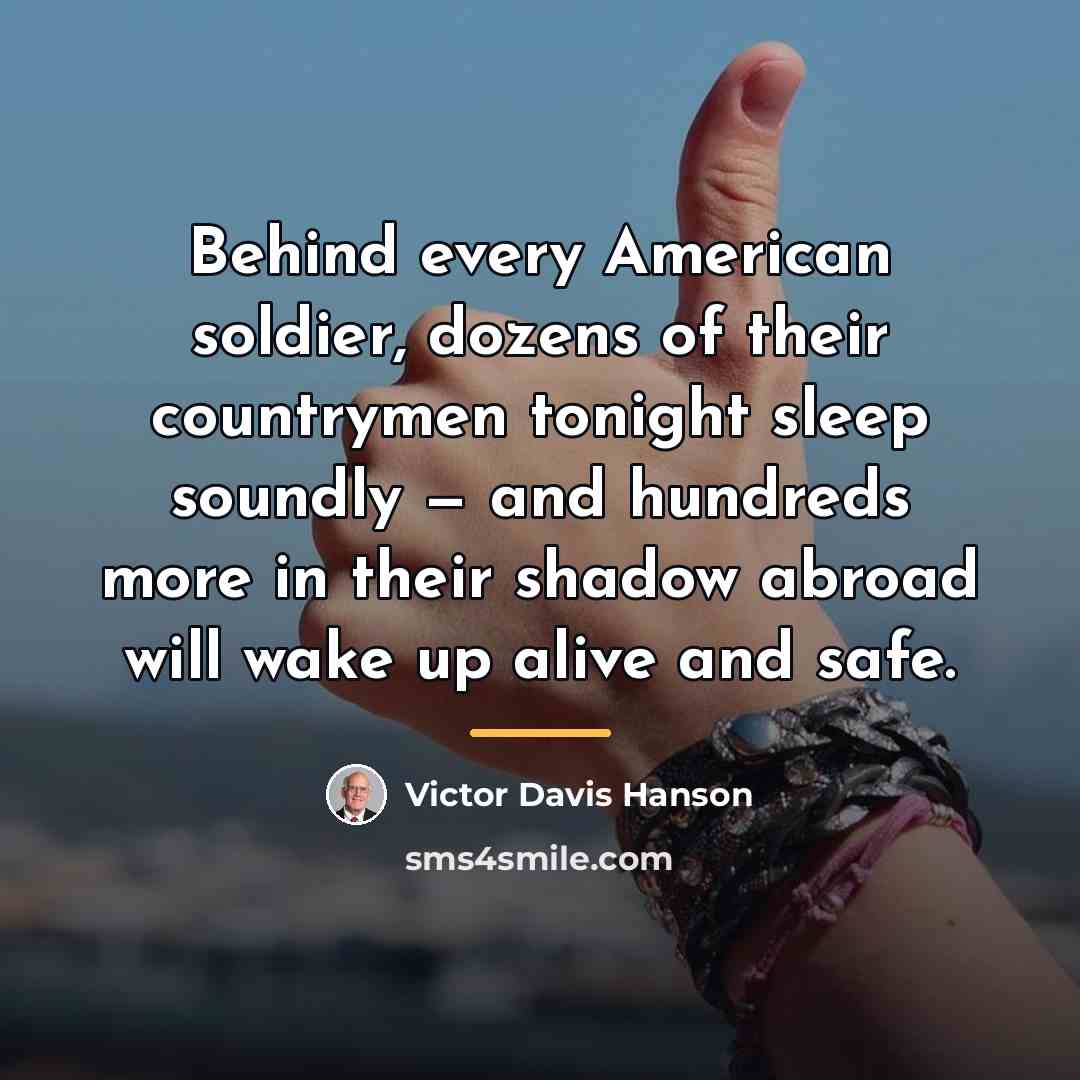 “Behind every American soldier, dozens of their countrymen tonight sleep…” quote by Victor Davis Hanson