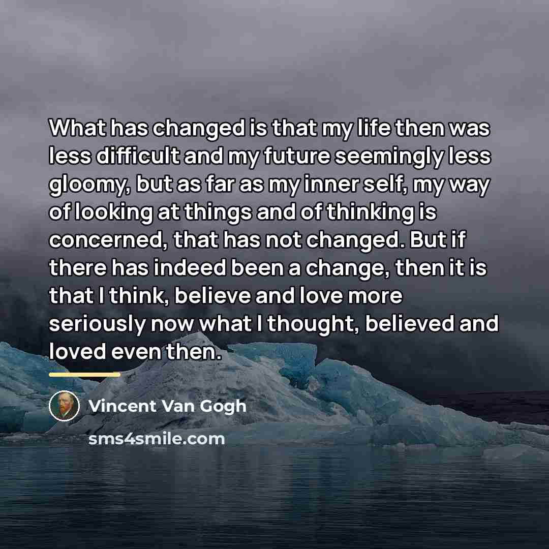 “What has changed is that my life then was less…” quote by Vincent Van Gogh