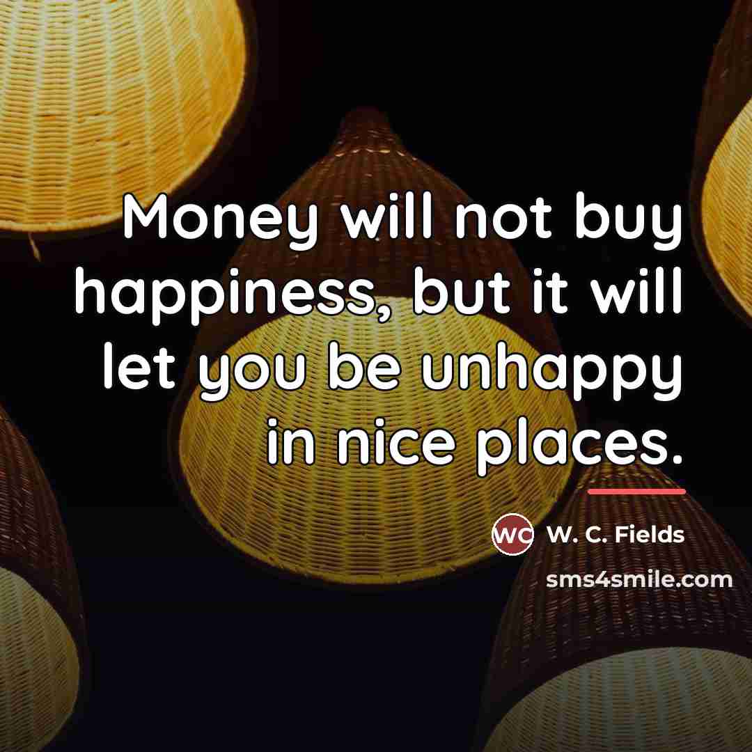 “Money will not buy happiness, but it will let you…” quote by W. C. Fields