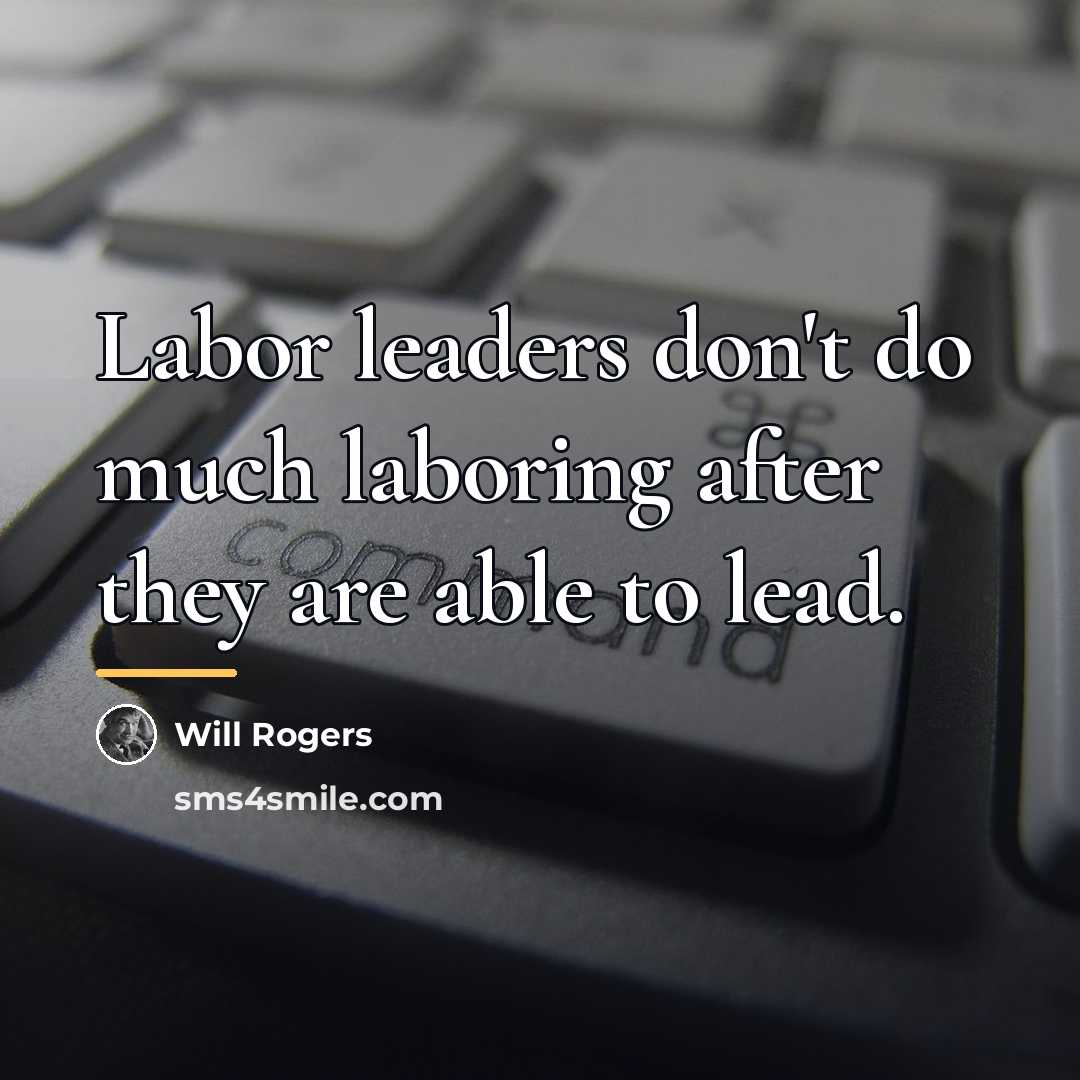 “Labor leaders don't do much laboring after they are able…” quote by Will Rogers