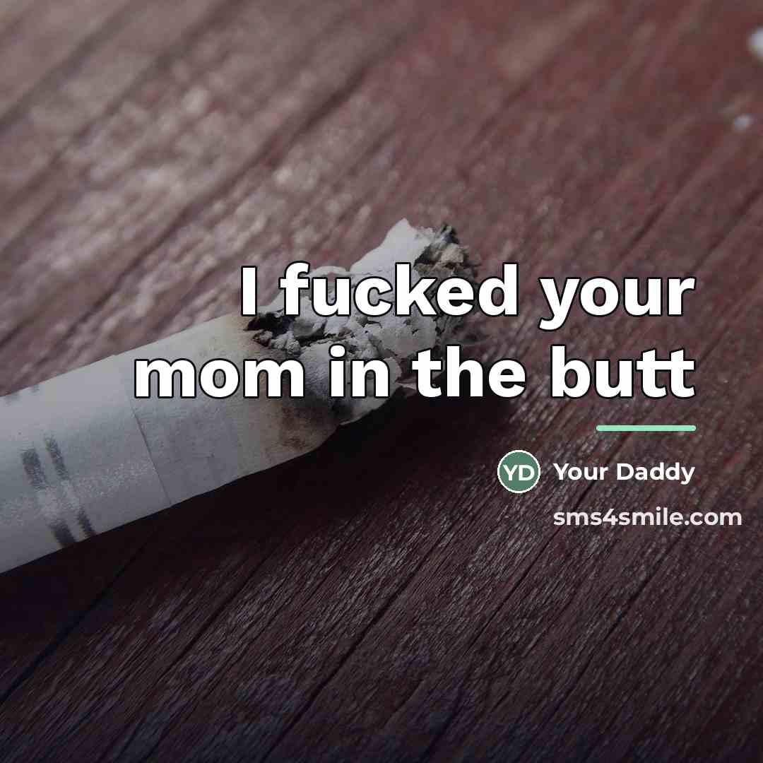 “I fucked your mom in the butt…” quote by Your Daddy