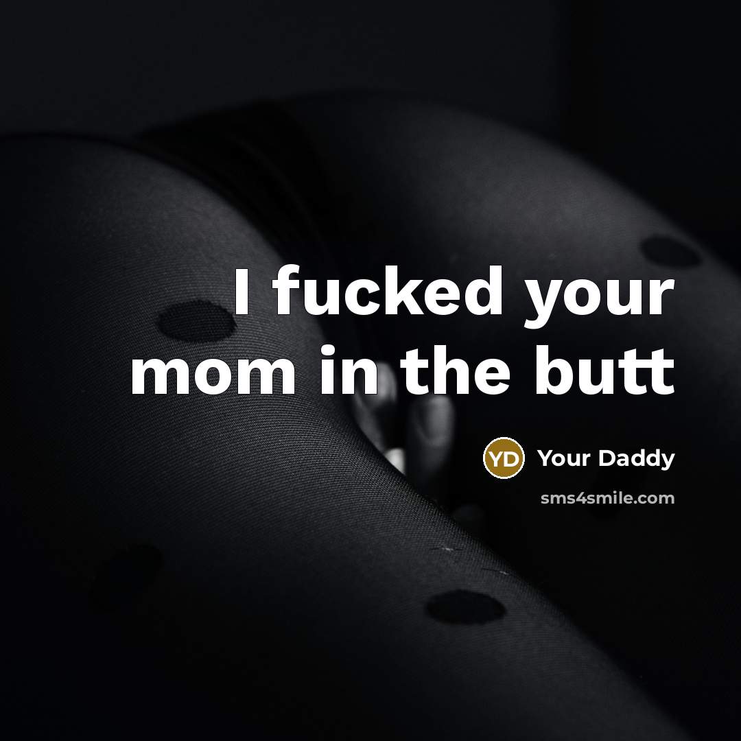 “I fucked your mom in the butt” quote by Your Daddy