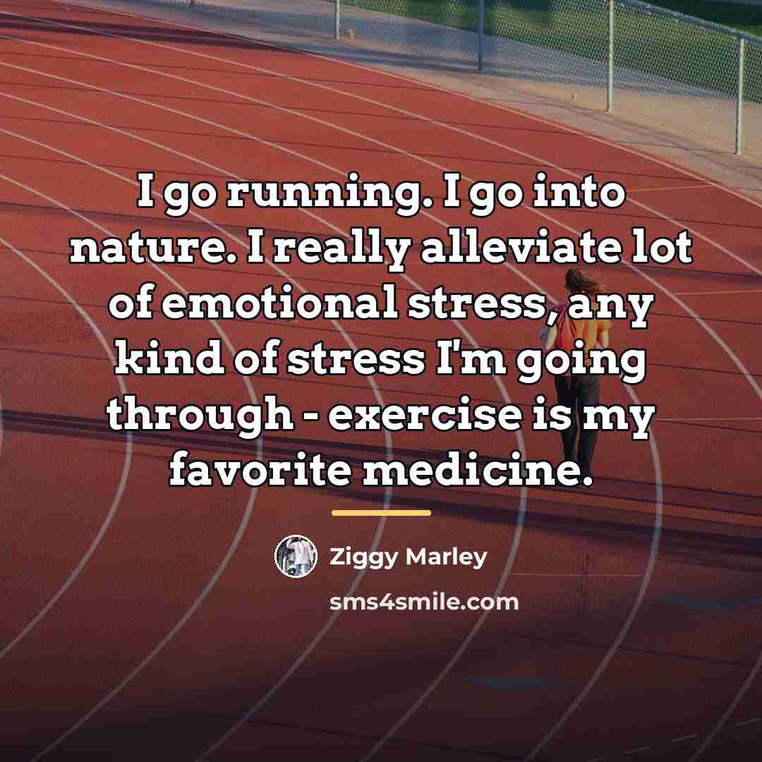 “I go running. I go into nature. I really alleviate…” quote by Ziggy Marley