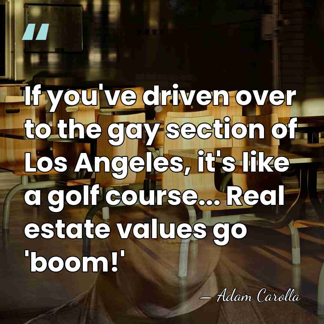 If you've driven over to the gay section of Los Angeles, it's&hellip; - Adam Carolla