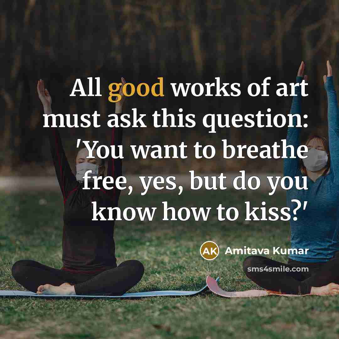 “All good works of art must ask this question: 'You…” quote by Amitava Kumar