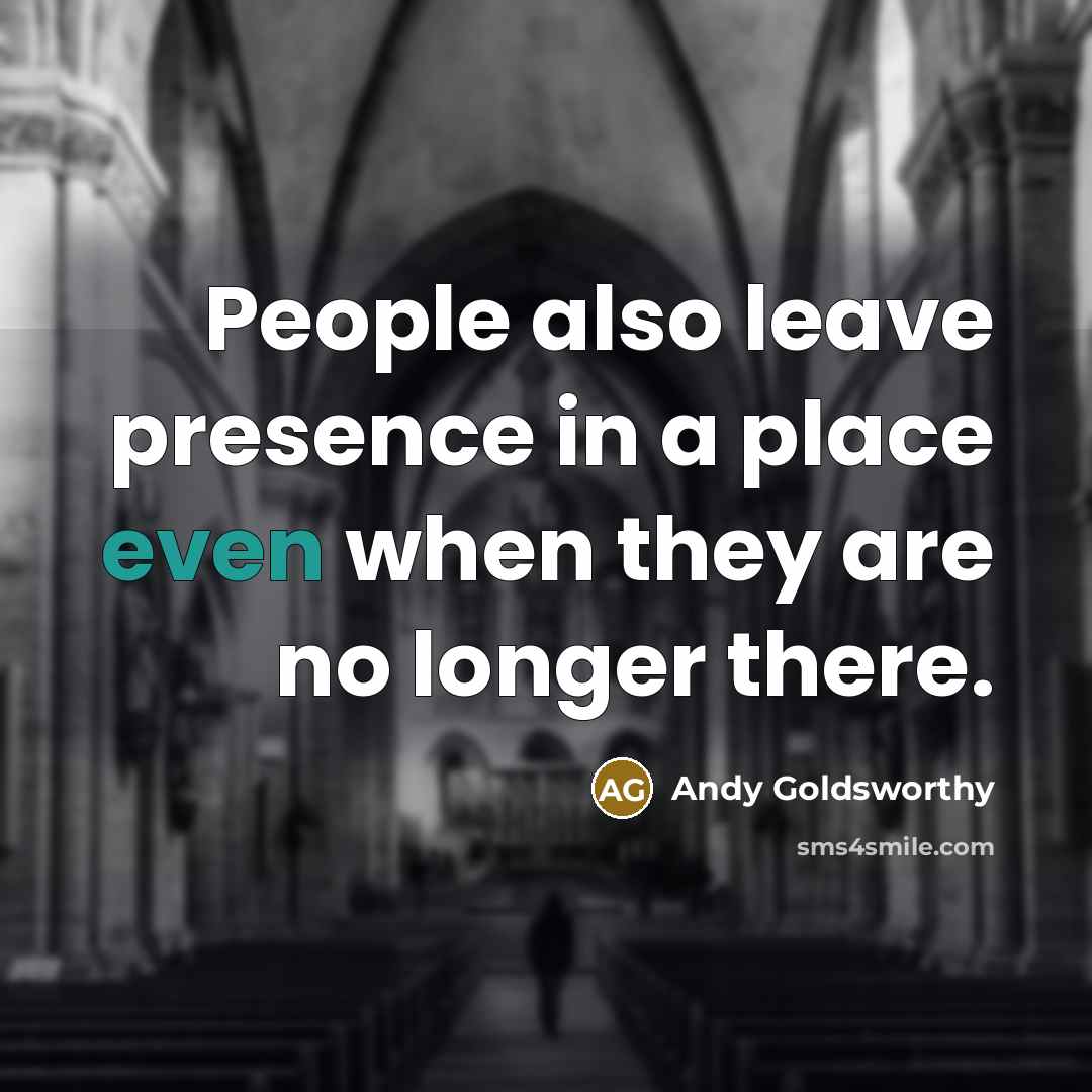 “People also leave presence in a place even when they…” quote by Andy Goldsworthy