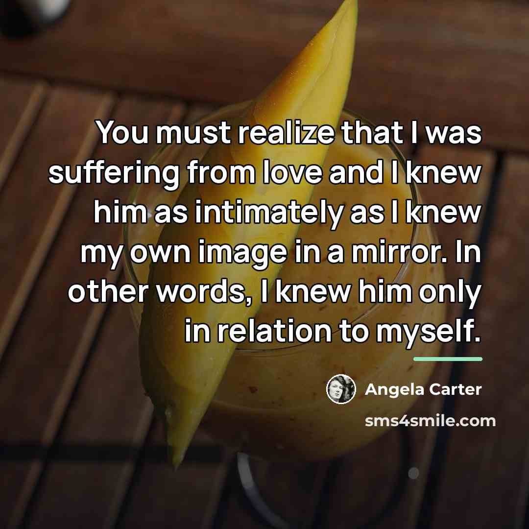 “You must realize that I was suffering from love and…” quote by Angela Carter