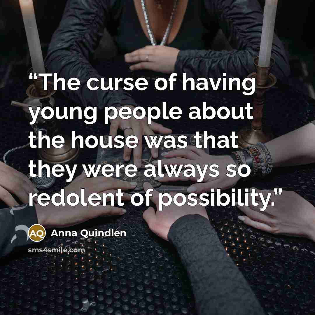 “The curse of having young people about the house was that they were always so redolent of possibility.” quote by Anna Quindlen