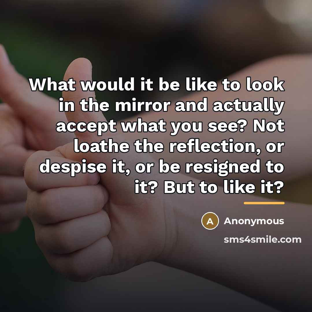 “What would it be like to look in the mirror…” quote by Anonymous