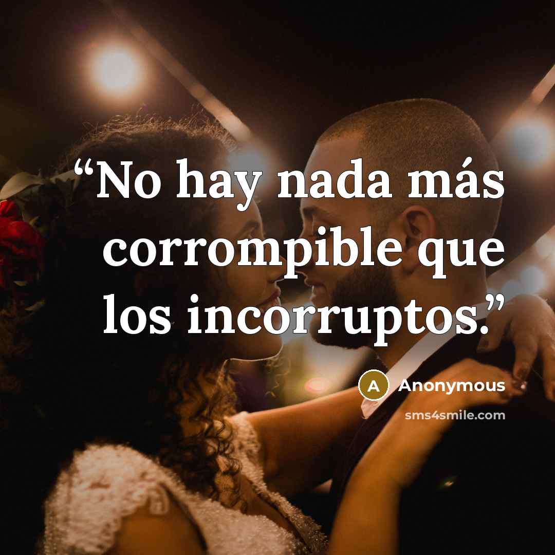 “No hay nada más corrompible que los incorruptos.” quote by Anonymous