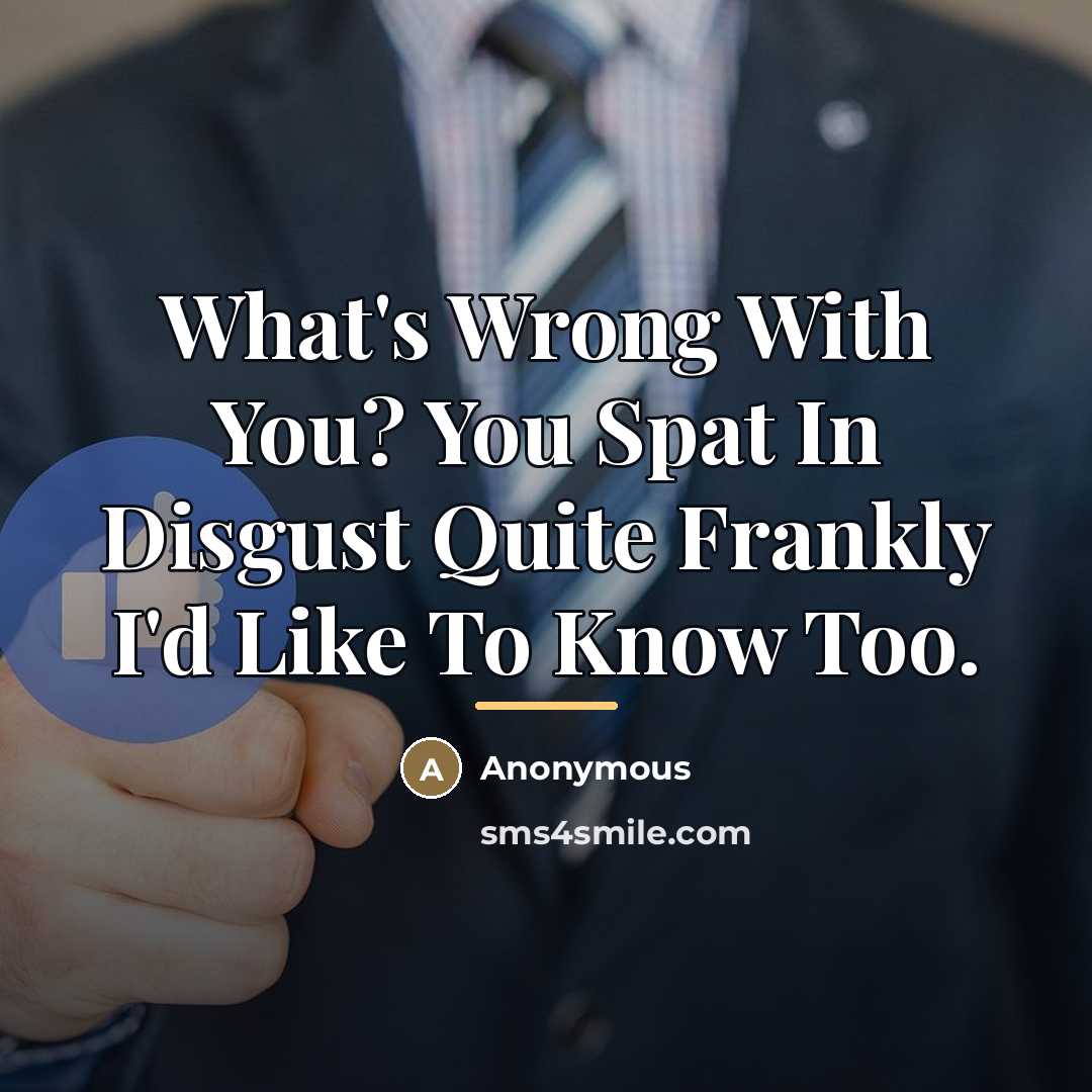 “What's Wrong With You? You Spat In Disgust Quite Frankly…” quote by Anonymous