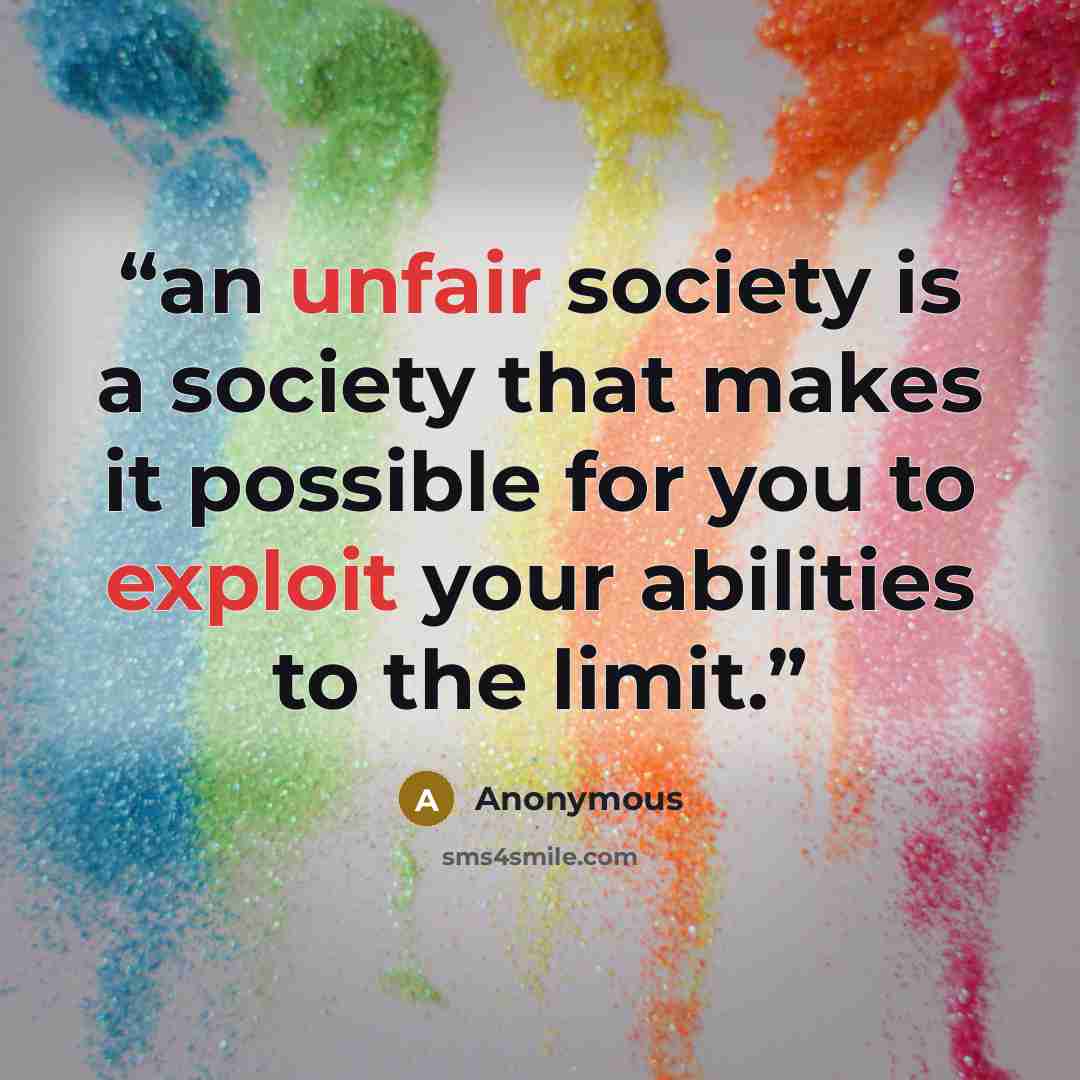 “an unfair society is a society that makes it possible for you to exploit your abilities to the limit.” quote by Anonymous