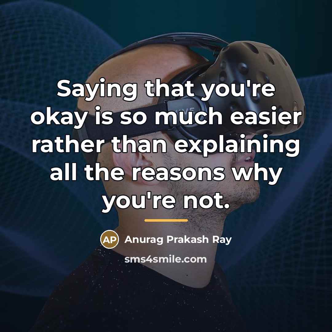“Saying that you're okay is so much easier rather than…” quote by Anurag Prakash Ray