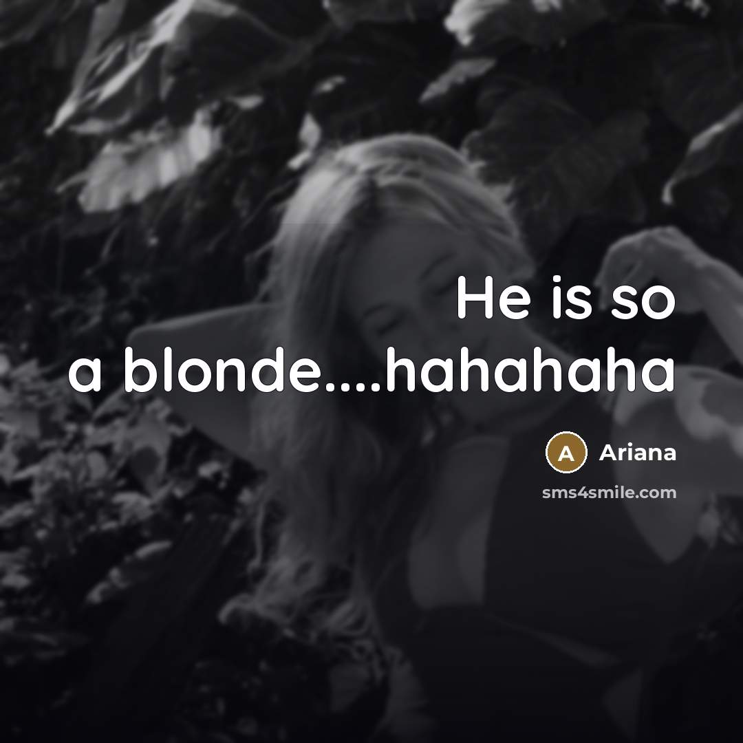 “He is so a blonde…hahahaha” quote by Ariana