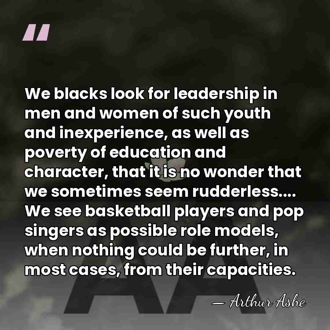 We blacks look for leadership in men and women of such youth&hellip; - Arthur Ashe