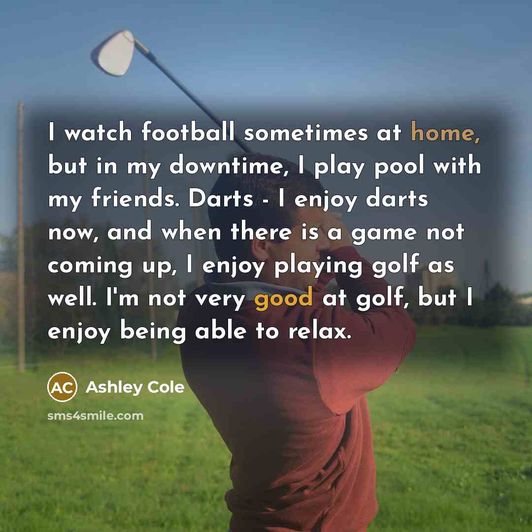 “I watch football sometimes at home, but in my downtime,…” quote by Ashley Cole