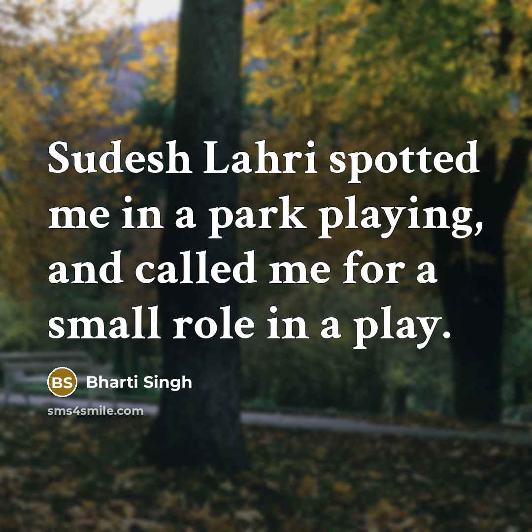 “Sudesh Lahri spotted me in a park playing, and called…” quote by Bharti Singh