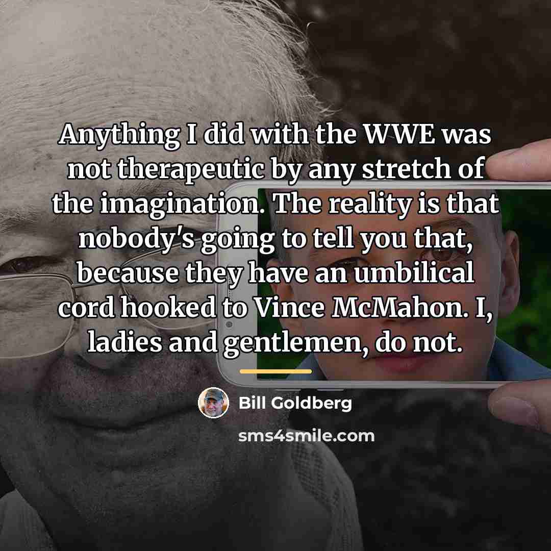 “Anything I did with the WWE was not therapeutic by…” quote by Bill Goldberg