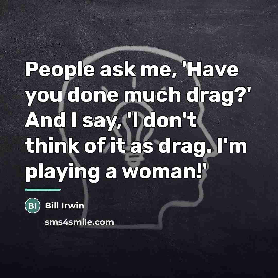 “People ask me, 'Have you done much drag?' And I…” quote by Bill Irwin
