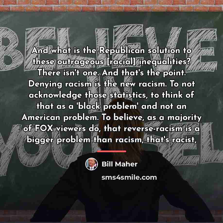 “And what is the Republican solution to these outrageous [racial]…” quote by Bill Maher