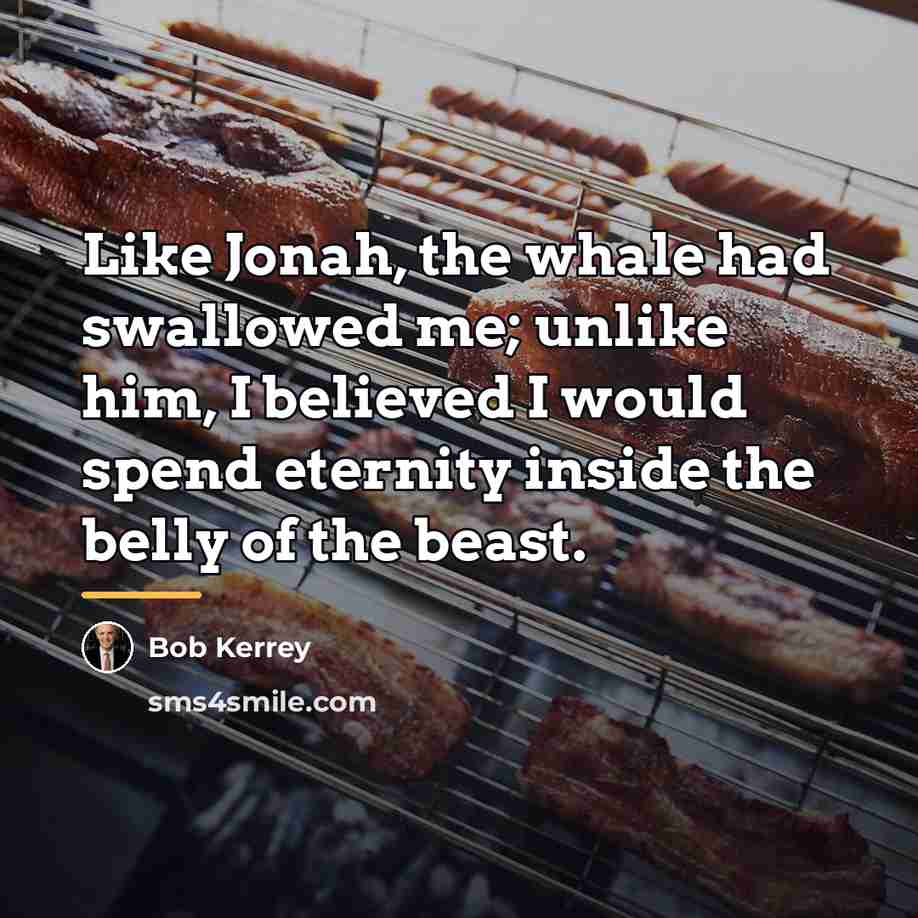“Like Jonah, the whale had swallowed me; unlike him, I…” quote by Bob Kerrey